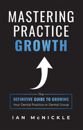Mastering Practice Growth: The Definitive Guide to Growing Your Dental Practice or Dental Group