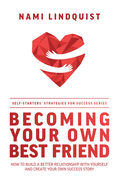 Becoming Your Own Best Friend: How To Build A Better Relationship With Yourself And Create Your Own Success Story