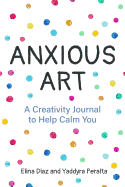 Anxious Art: A Creativity Journal to Help Calm You (Gift Idea for Women, Activity Journal, Calm Journal, for Fans of 365 Journal Writing Ideas)