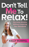 Don├óΓé¼Γäót Tell Me to Relax!: Decrease Anxiety Without Lowering Your Standards