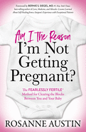 Am I the Reason I├óΓé¼Γäóm Not Getting Pregnant?: The Fearlessly Fertile├óΓÇ₧┬ó Method for Clearing the Blocks Between You and Your Baby