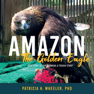 Amazon, the Golden Eagle: Her Story of Overcoming a Tough Start