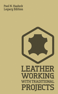 Leather Working With Traditional Projects (Legacy Edition): A Classic Practical Manual For Technique, Tooling, Equipment, And Plans For Handcrafted Items (Hasluck's Traditional Skills Library)