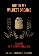 Not in My Wildest Dreams: Memoirs of a Veteran FBI Agent