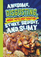 Awesome, Disgusting, Unusual Facts about Everything Stinky, Squishy, and Slimy