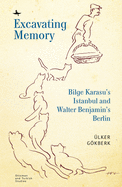 Excavating Memory: Bilge Karasu├óΓé¼Γäós Istanbul and Walter Benjamin├óΓé¼Γäós Berlin (Ottoman and Turkish Studies)