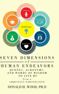 'Seven Dimensions of Human Endeavors: Quotes, Acronyms, and Words of Wisdom to Live by from a Christian Perspective'