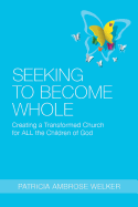 Seeking to Become Whole: Creating a Transformed Church for ALL the Children of God