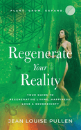 Regenerate Your Reality├»┬╗┬┐: Your Guide to Regenerative Living, Happiness, Love & Sovereignty