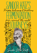 Sandor Katz's Fermentation Journeys: Recipes,
