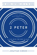 2 Peter: Living with the End in Mind (The Gospel-Centered Life in the Bible)