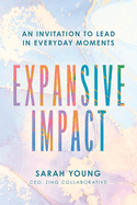 Expansive Impact: An Invitation to Lead in Everyday Moments