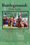 Battleground: Nova Scotia: The British, French, and First Nations at War in the Northeast 1675-1760