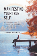 Manifesting Your True Self: How Contemplative Christian Practices Can Transform Individuals and Their World