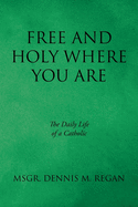Free And Holy Where You Are: The Daily Life of a Catholic