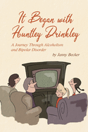 It Began With Huntley Drinkley: A Journey Through Alcoholism and Bipolar Disorder