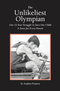 The Unlikeliest Olympian: Our 12-Year Struggle to Save Our Child: A Story for Every Parent