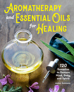 'Aromatherapy and Essential Oils for Healing: 120 Remedies to Restore Mind, Body, and Spirit'