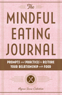 The Mindful Eating Journal: Prompts and Practices to Restore Your Relationship with Food