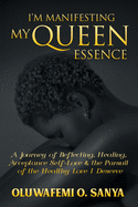 I'm Manifesting My Queen Essence: A Journey of Reflecting, Healing, Acceptance, Self-Love & the Pursuit of the Healthy Love I Deserve
