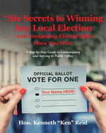 The 6 Secrets to Winning Any Local Election - and Navigating Elected Office Once You Win!: A Step-by-Step Guide to Campaigning and Serving in Public O