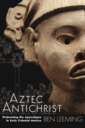 Aztec Antichrist: Performing the Apocalypse in Early Colonial Mexico (Volume 1) (IMS Monograph Series)