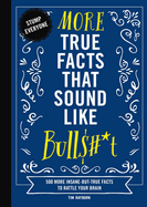 More True Facts That Sound Like Bull$#*t: 500 More Insane-But-True Facts to Rattle Your Brain (Fun Facts, Amazing Statistic, Humor Gift, Gift Books) (Mind-Blowing True Facts)