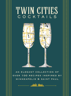 Twin Cities Cocktails: An Elegant Collection of Over 100 Recipes Inspired by Minneapolis and Saint Paul (City Cocktails)