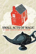 SMALL ACTS OF MAGIC, 27 Short Stories