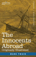 The Innocents Abroad: The New Pilgrims' Progress--Being Some Account of the Steamship Quaker City's Pleasure Excursion to Europe and the Holy Land; ... and Adventures as they appeared to the Author