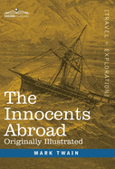 The Innocents Abroad: The New Pilgrims' Progress--Being Some Account of the Steamship Quaker City's Pleasure Excursion to Europe and the Holy Land; ... and Adventures as they appeared to the Author