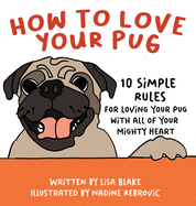 How to Love Your Pug: 10 Simple Rules for Loving Your Pug with all of Your Mighty Heart (How to Love Your Pet)