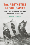 The Aesthetics of Solidarity: Our Lady of Guadalupe and American Democracy (Moral Traditions)
