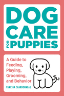 'Dog Care for Puppies: A Guide to Feeding, Playing, Grooming, and Behavior'