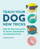 'Teach Your Dog New Tricks: Step-By-Step Instructions for Novice, Intermediate, and Advanced Tricks'
