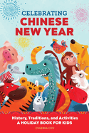 Celebrating Chinese New Year: History, Traditions, and Activities ├óΓé¼ΓÇ£ A Holiday Book for Kids (Holiday Books for Kids)