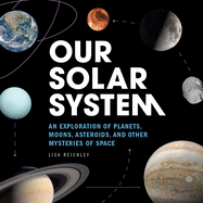 Our Solar System: An Exploration of Planets, Moons, Asteroids, and Other Mysteries of Space