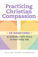 Practicing Christian Compassion: 50 Devotions to Embody God's Grace in Your Daily Life