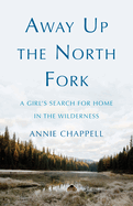 Away Up the North Fork: A Girl├óΓé¼Γäós Search for Home in the Wilderness
