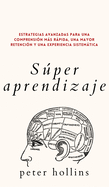 Súper aprendizaje: Estrategias avanzadas para una comprensión más rápida, una mayor retención y una experiencia sistemática (Spanish Edition)