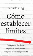 C├â┬│mo establecer l├â┬¡mites: Prot├â┬⌐gete a ti mismo, expr├â┬⌐sate con firmeza, recupera el control y lib├â┬⌐rate (Spanish Edition)