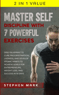 Master Self-Discipline with 7 Powerful Exercises: Daily Blueprint to Cure Procrastination, Laziness, and Develop Atomic Habits to Achieve Goals for Entrepreneurs, Weight Loss, and Success in 10 Days