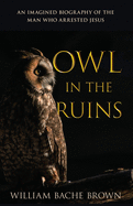 Owl in the Ruins: An Imagined Biography of the Man Who Arrested Jesus