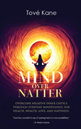 Mind Over Natter: Overcome Negative Inner Critics Through Everyday Mindfulness, For Health, Wealth, Love, and Happiness.
