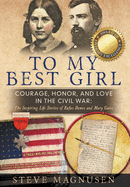 To My Best Girl: Courage, Honor, and Love in the Civil War: The Inspiring Life Stories of Rufus Dawes and Mary Gates