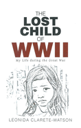 The Lost Child of WWII: My Life during the Great War