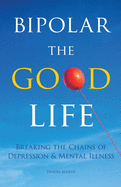 Bipolar the Good Life: Breaking the Chains of Depression & Mental Illness