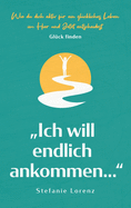 Gl├â┬╝ck finden: 'Ich will endlich ankommen...' - Wie du dich aktiv f├â┬╝r ein gl├â┬╝ckliches Leben im Hier und Jetzt entscheidest (German Edition)