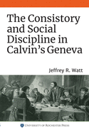 The Consistory and Social Discipline in Calvin's Geneva (Changing Perspectives on Early Modern Europe) (Volume 22)
