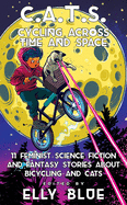 C.A.T.S.: Cycling Across Time and Space; 11 Feminist Science Fiction and Fantasy Stories About Bicycling and Cats (Bikes in Space, 8)